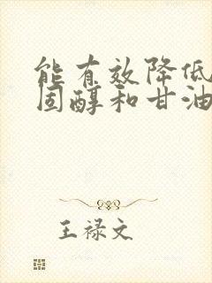 能有效降低血胆固醇和甘油三脂