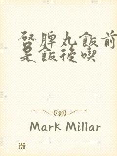 启脾丸饭前吃还是饭后吃