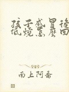 孩子感冒后一直低烧怎么回事