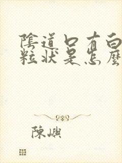 阴道口有白色颗粒状是怎么回事