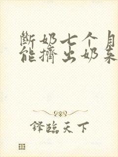 断奶七个月了还能挤出奶来怎么回事封面