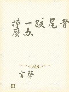 摔一跤尾骨疼怎么办