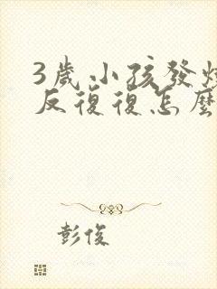 3岁小孩发烧反反复复怎么办