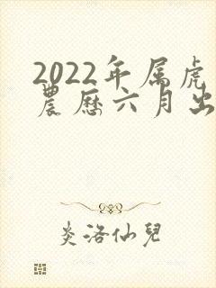 2022年属虎农历六月出生好吗