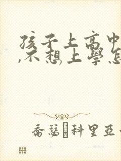 孩子上高中厌学,不想上学怎么办