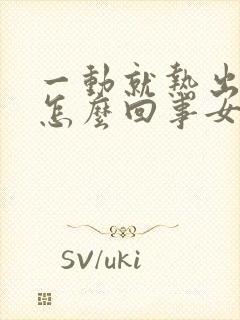 一动就热出汗是怎么回事女性