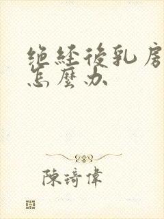 绝经后乳房胀痛怎么办