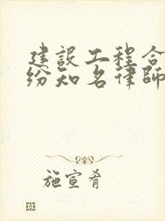 建设工程合同纠纷知名律师