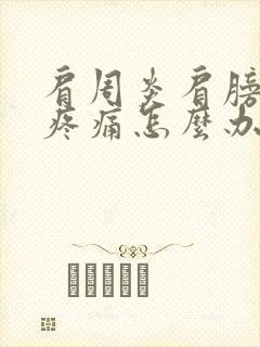 肩周炎肩膀肌肉疼痛怎么办