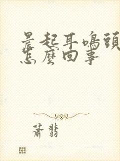 晨起耳鸣头晕是怎么回事