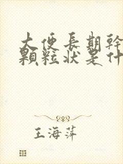 大便长期干结成颗粒状是什么原因