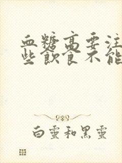 血糖高要注意哪些饮食不能吃的