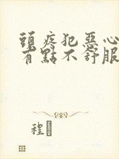 头疼犯恶心胃还有点不舒服怎么回事