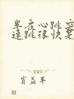 半夜心跳突然加速跳很快是什么原因