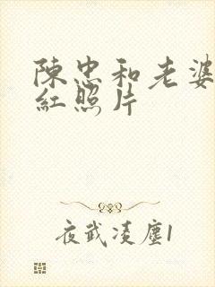 陈忠和老婆李东红照片