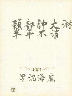 颈部肿大淋巴结半年不消