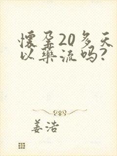 怀孕20多天可以药流吗?