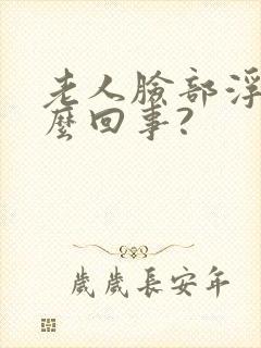 老人脸部浮肿怎么回事?