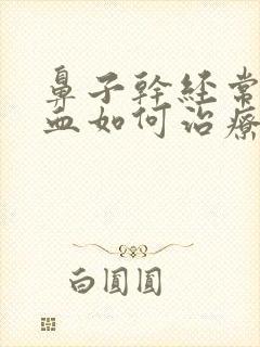 鼻子干经常流鼻血如何治疗