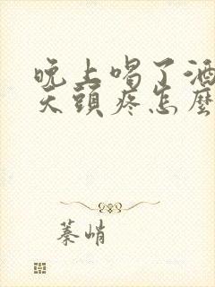 晚上喝了酒第二天头疼怎么缓解封面