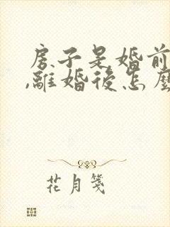 房子是婚前财产,离婚后怎么分割