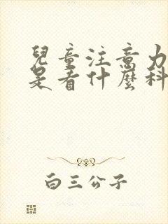 儿童注意力缺陷是看什么科