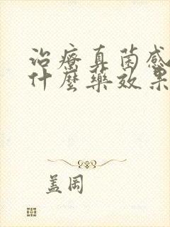 治疗真菌感染用什么药效果好