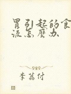 胃引起的食管反流怎么办