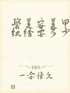 学美容美甲化妆纹绣要多少钱?