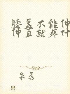 膝盖不能伸直一伸直就疼什么原因封面