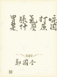 胃胀气打嗝嗳气是什么原因