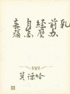 来月经前乳房胀痛怎么办