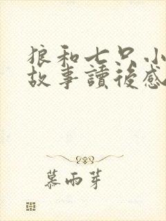 狼和七只小羊的故事读后感怎么写