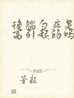 后脑勺疼是血压高引起的吗