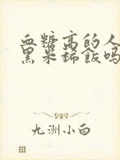 血糖高的人能喝黑米稀饭吗