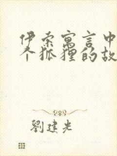 伊索寓言中12个狐狸的故事