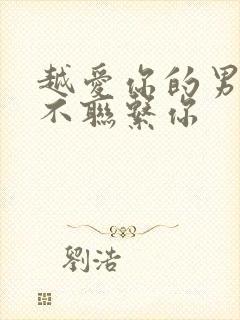 越爱你的男人越不联系你