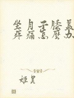 坐月子膝盖受凉疼痛怎么办