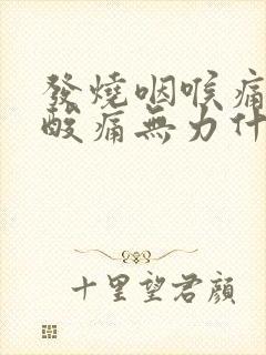 发烧咽喉痛浑身酸痛无力什么原因