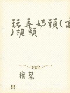 玩弄奶头(高h)视频