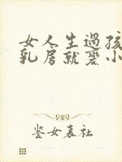 女人生过孩子后乳房就变小了怎么办