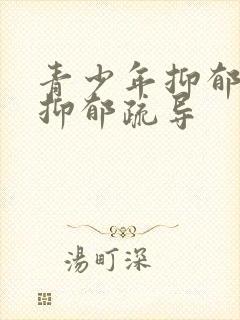 青少年抑郁如何抑郁疏导