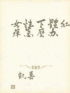 女性下体红肿瘙痒怎么办