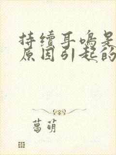 持续耳鸣是什么原因引起的封面