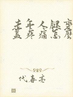 老年人腿变形膝盖疼痛怎么办封面