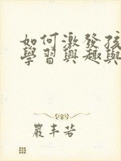 如何激发孩子的学习兴趣与潜能