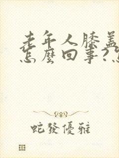 老年人膝盖疼是怎么回事?怎么治?