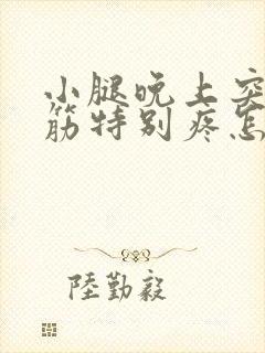 小腿晚上突然抽筋特别疼怎么回事