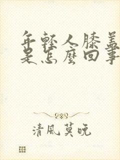 年轻人膝盖酸痛是怎么回事封面