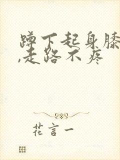 蹲下起身膝盖疼,走路不疼